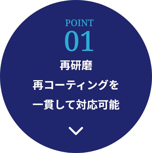 POINT 01 再研磨 再コーティングを 一貫して対応可能